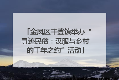 金凤区丰登镇举办“寻迹民俗：汉服与乡村的千年之约”活动
