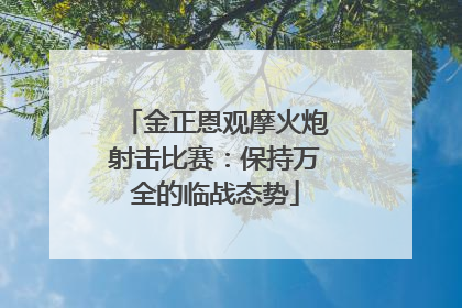 金正恩观摩火炮射击比赛：保持万全的临战态势