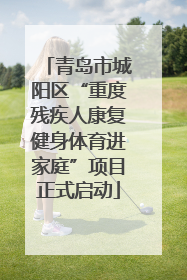 青岛市城阳区“重度残疾人康复健身体育进家庭”项目正式启动