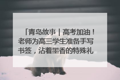 青岛故事｜高考加油！老师为高三学生准备手写书签，沾着墨香的特殊礼物有满满的祝福