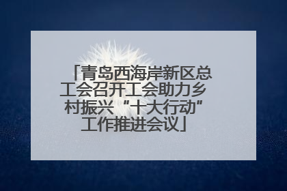 青岛西海岸新区总工会召开工会助力乡村振兴“十大行动”工作推进会议
