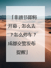 非遗节即将开幕，怎么去？怎么停车？成都交警发布提醒