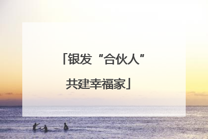 银发“合伙人” 共建幸福家
