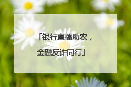 银行直播助农，金融反诈同行