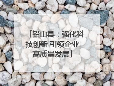 铅山县：强化科技创新 引领企业高质量发展