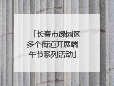 长春市绿园区多个街道开展端午节系列活动
