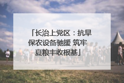 长治上党区：抗旱保农设备驰援 筑牢夏粮丰收根基