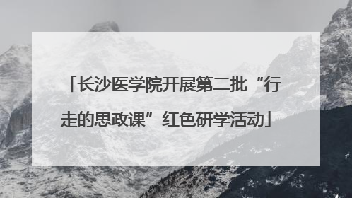 长沙医学院开展第二批“行走的思政课”红色研学活动