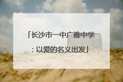 长沙市一中广雅中学：以爱的名义出发