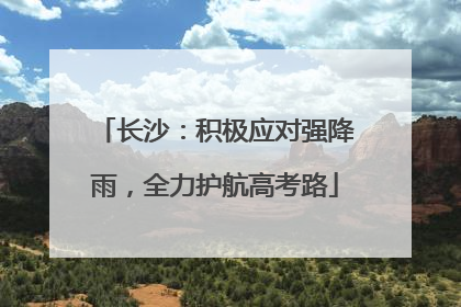 长沙：积极应对强降雨，全力护航高考路