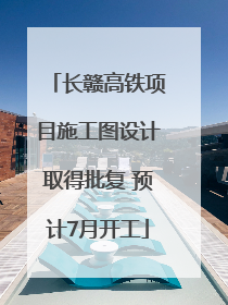 长赣高铁项目施工图设计取得批复 预计7月开工