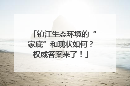 镇江生态环境的“家底”和现状如何？权威答案来了！
