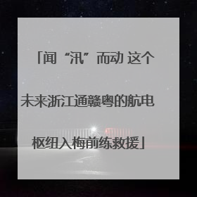 闻“汛”而动 这个未来浙江通赣粤的航电枢纽入梅前练救援