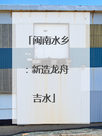 闽南水乡：新造龙舟吉水