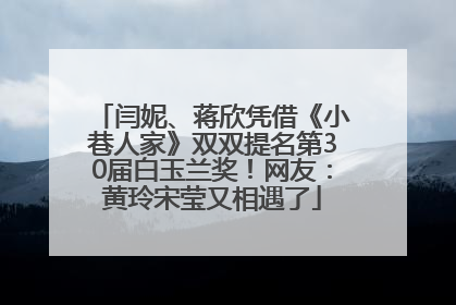 闫妮、蒋欣凭借《小巷人家》双双提名第30届白玉兰奖！网友：黄玲宋莹又相遇了
