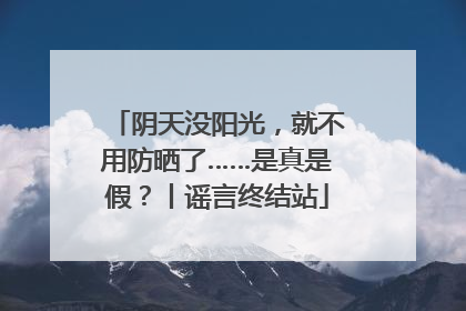 阴天没阳光，就不用防晒了……是真是假？丨谣言终结站