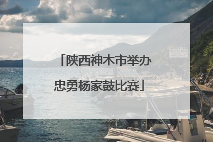 陕西神木市举办忠勇杨家鼓比赛