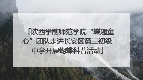 陕西学前师范学院“蝶趣童心”团队走进长安区第三初级中学开展蝴蝶科普活动