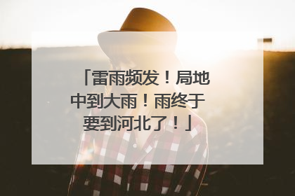雷雨频发！局地中到大雨！雨终于要到河北了！