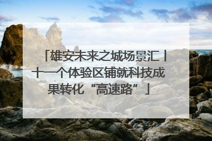 雄安未来之城场景汇丨十一个体验区铺就科技成果转化“高速路”