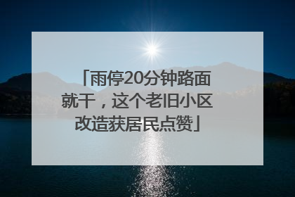 雨停20分钟路面就干，这个老旧小区改造获居民点赞