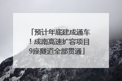 预计年底建成通车！成南高速扩容项目9座隧道全部贯通