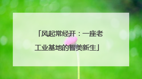 风起常经开：一座老工业基地的智美新生