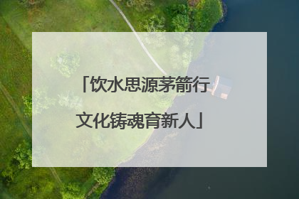 饮水思源茅箭行 文化铸魂育新人