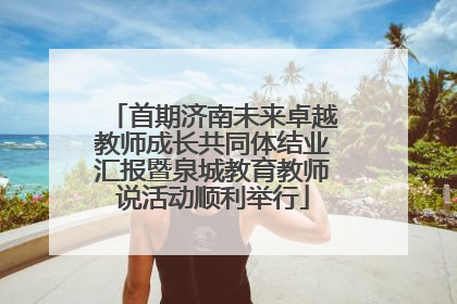 首期济南未来卓越教师成长共同体结业汇报暨泉城教育教师说活动顺利举行