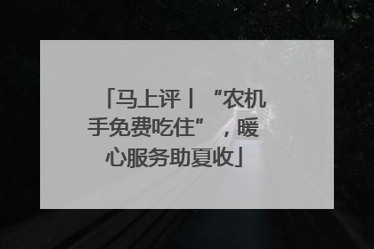 马上评丨“农机手免费吃住”，暖心服务助夏收