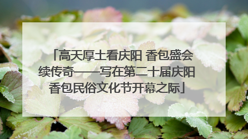 高天厚土看庆阳 香包盛会续传奇——写在第二十届庆阳香包民俗文化节开幕之际