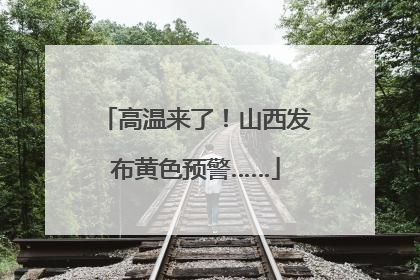 高温来了！山西发布黄色预警……