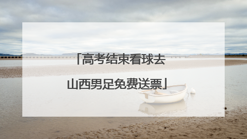 高考结束看球去 山西男足免费送票