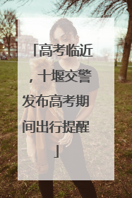 高考临近，十堰交警发布高考期间出行提醒