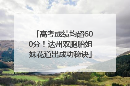 高考成绩均超600分！达州双胞胎姐妹花道出成功秘诀