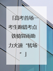 高考首场一考生跑错考点 铁骑冒雨助力火速“转场”