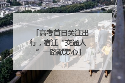 高考首日关注出行，宿迁“交通人”一路献爱心