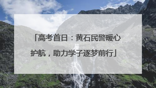 高考首日：黄石民警暖心护航，助力学子逐梦前行