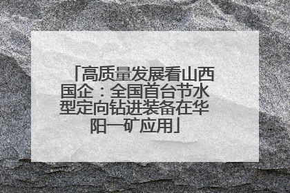 高质量发展看山西国企：全国首台节水型定向钻进装备在华阳一矿应用