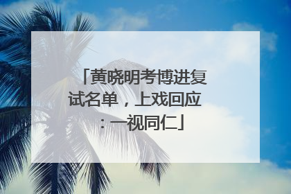 黄晓明考博进复试名单，上戏回应：一视同仁