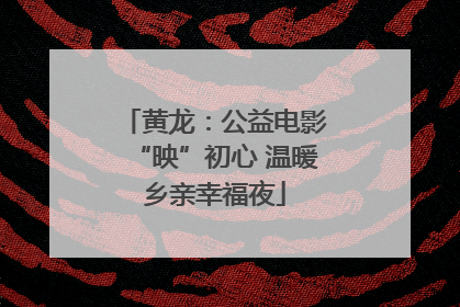 黄龙：公益电影“映”初心 温暖乡亲幸福夜