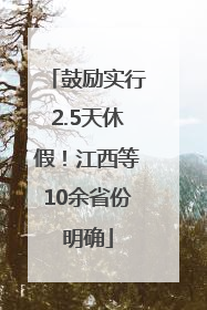 鼓励实行2.5天休假！江西等10余省份明确
