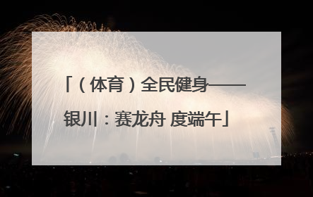 （体育）全民健身——银川：赛龙舟 度端午