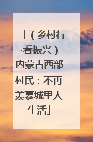 （乡村行·看振兴）内蒙古西部村民：不再羡慕城里人生活