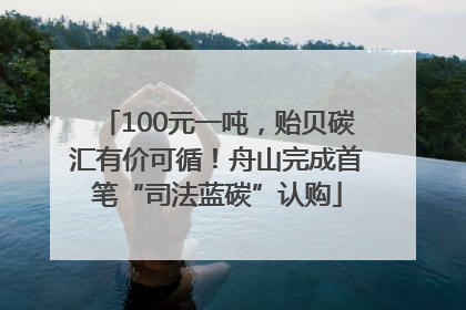 100元一吨，贻贝碳汇有价可循！舟山完成首笔“司法蓝碳”认购