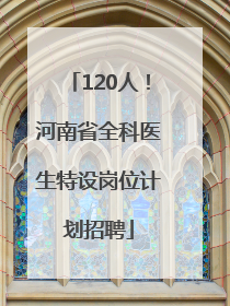 120人！河南省全科医生特设岗位计划招聘