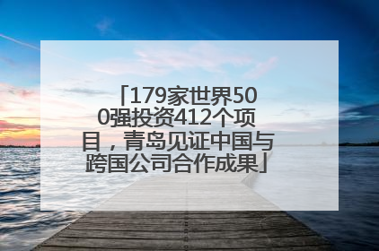 179家世界500强投资412个项目，青岛见证中国与跨国公司合作成果