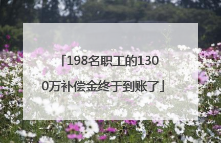 198名职工的1300万补偿金终于到账了
