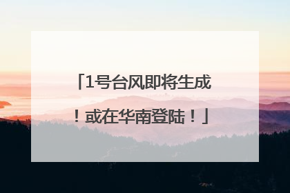 1号台风即将生成！或在华南登陆！