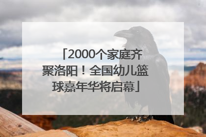 2000个家庭齐聚洛阳！全国幼儿篮球嘉年华将启幕